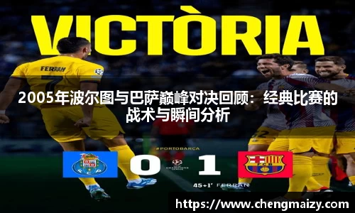 2005年波尔图与巴萨巅峰对决回顾：经典比赛的战术与瞬间分析