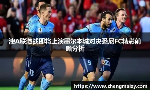 澳A联激战即将上演墨尔本城对决悉尼FC精彩前瞻分析