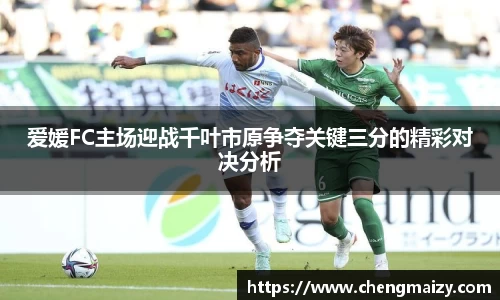 爱媛FC主场迎战千叶市原争夺关键三分的精彩对决分析
